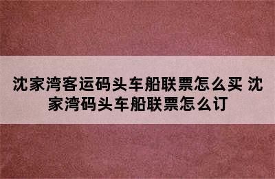 沈家湾客运码头车船联票怎么买 沈家湾码头车船联票怎么订